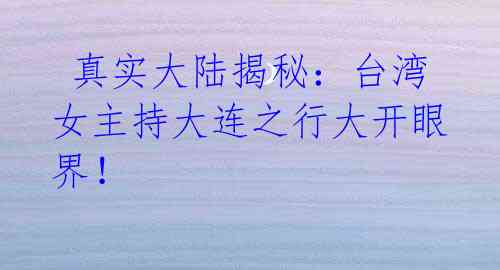 真实大陆揭秘:台湾女主持大连之行大开眼界!
