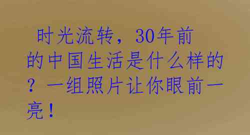  时光流转，30年前的中国生活是什么样的？一组照片让你眼前一亮！ 