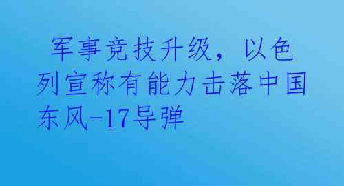 军事竞技升级,以色列宣称有能力击落中国东风-17导弹