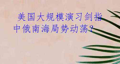  美国大规模演习剑指中俄南海局势动荡？ 