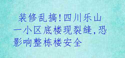  装修乱搞!四川乐山一小区底楼现裂缝,恐影响整栋楼安全 