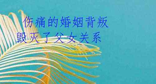 伤痛的婚姻背叛 毁灭了父女关系