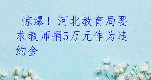  惊爆！河北教育局要求教师捐5万元作为违约金 