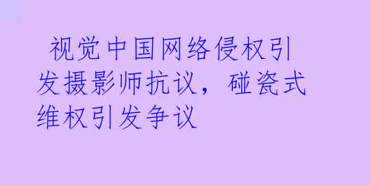  视觉中国网络侵权引发摄影师抗议，碰瓷式维权引发争议 