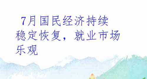  7月国民经济持续稳定恢复，就业市场乐观 