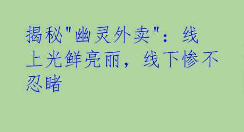 揭秘"幽灵外卖":线上光鲜亮丽,线下惨不忍睹