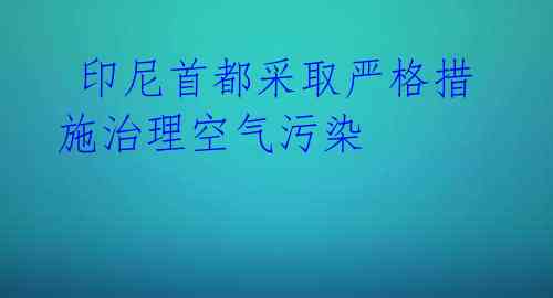 印尼首都采取严格措施治理空气污染