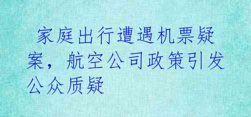  家庭出行遭遇机票疑案，航空公司政策引发公众质疑 