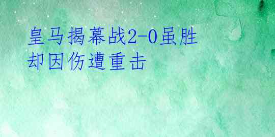  皇马揭幕战2-0虽胜 却因伤遭重击 