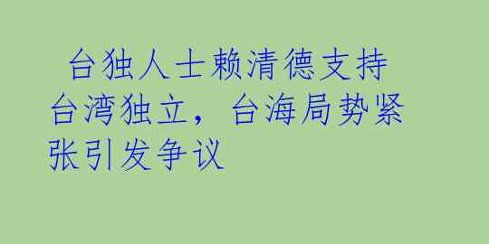  台独人士赖清德支持台湾独立，台海局势紧张引发争议 