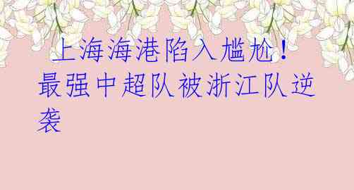  上海海港陷入尴尬！最强中超队被浙江队逆袭