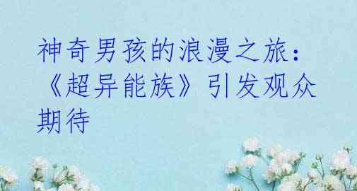 神奇男孩的浪漫之旅：《超异能族》引发观众期待