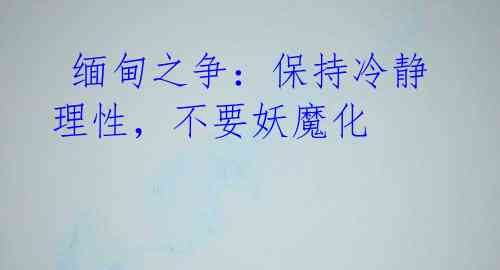  缅甸之争：保持冷静理性，不要妖魔化