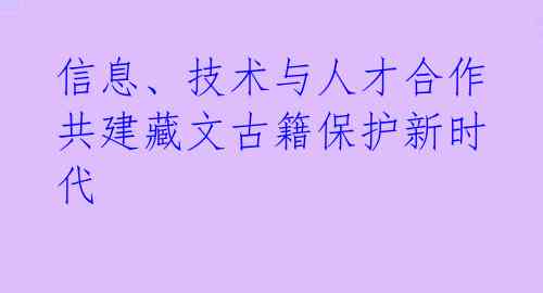 信息、技术与人才合作 共建藏文古籍保护新时代 