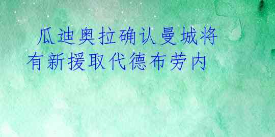  瓜迪奥拉确认曼城将有新援取代德布劳内  