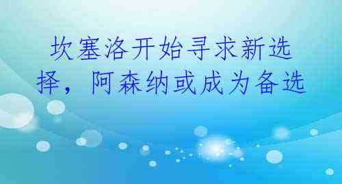  坎塞洛开始寻求新选择，阿森纳或成为备选 