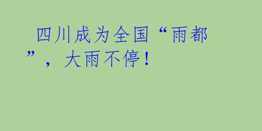  四川成为全国“雨都”，大雨不停！