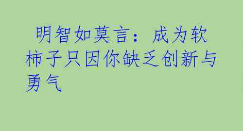  明智如莫言：成为软柿子只因你缺乏创新与勇气 