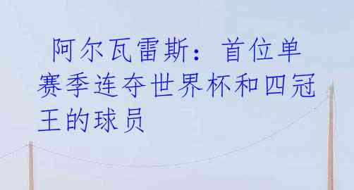 阿尔瓦雷斯：首位单赛季连夺世界杯和四冠王的球员