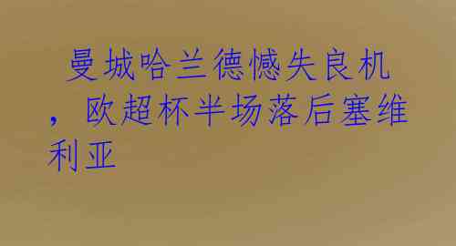  曼城哈兰德憾失良机，欧超杯半场落后塞维利亚