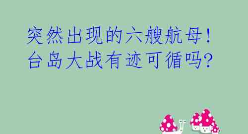  突然出现的六艘航母! 台岛大战有迹可循吗?