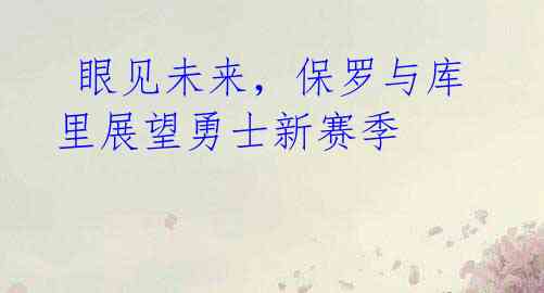  眼见未来，保罗与库里展望勇士新赛季