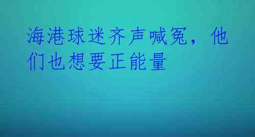海港球迷齐声喊冤，他们也想要正能量