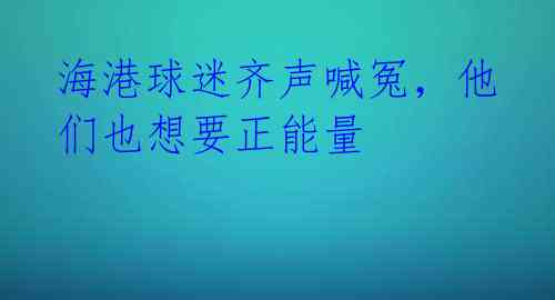 海港球迷齐声喊冤，他们也想要正能量 