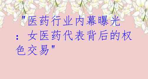 "医药行业内幕曝光:女医药代表背后的权色交易"