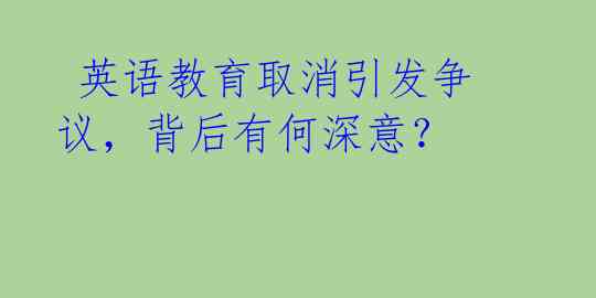 英语教育取消引发争议,背后有何深意?