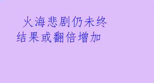 火海悲剧仍未终 结果或翻倍增加