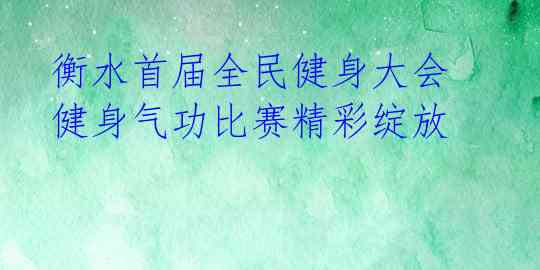 衡水首届全民健身大会健身气功比赛精彩绽放 