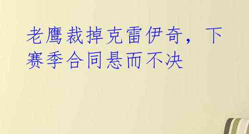 老鹰裁掉克雷伊奇，下赛季合同悬而不决  