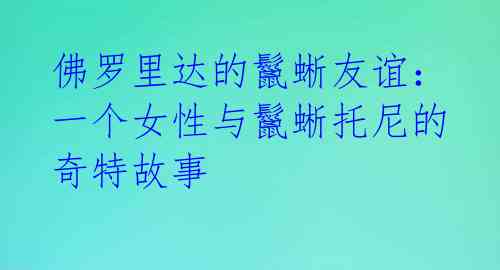 佛罗里达的鬣蜥友谊：一个女性与鬣蜥托尼的奇特故事 