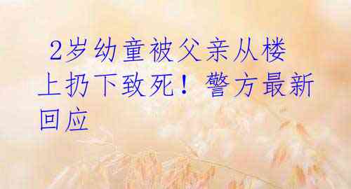 2岁幼童被父亲从楼上扔下致死!警方最新回应