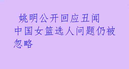 姚明公开回应丑闻 中国女篮选人问题仍被忽略