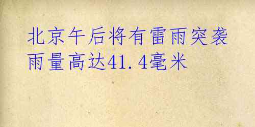 北京午后将有雷雨突袭 雨量高达41.4毫米
