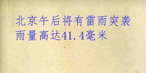  北京午后将有雷雨突袭 雨量高达41.4毫米 