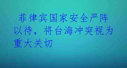 菲律宾国家安全严阵以待,将台海冲突视为重大关切
