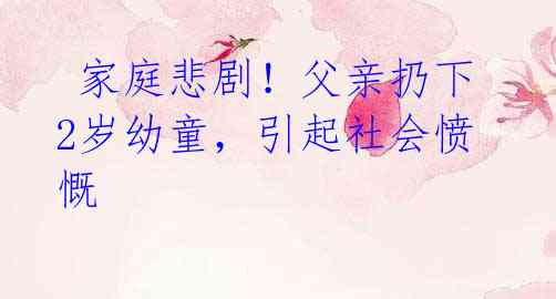 家庭悲剧!父亲扔下2岁幼童,引起社会愤慨