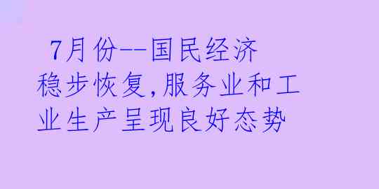  7月份--国民经济稳步恢复,服务业和工业生产呈现良好态势 