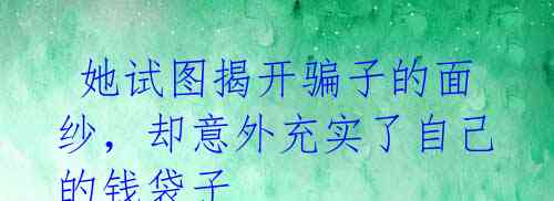 她试图揭开骗子的面纱,却意外充实了自己的钱袋子