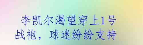 李凯尔渴望穿上1号战袍,球迷纷纷支持