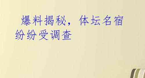 爆料揭秘,体坛名宿纷纷受调查