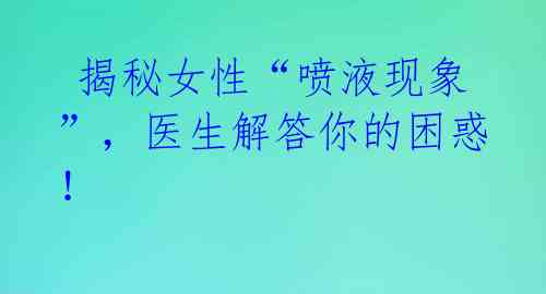 揭秘女性“喷液现象”,医生解答你的困惑!