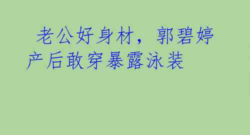  老公好身材，郭碧婷产后敢穿暴露泳装 