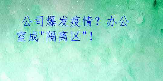 公司爆发疫情?办公室成"隔离区"!