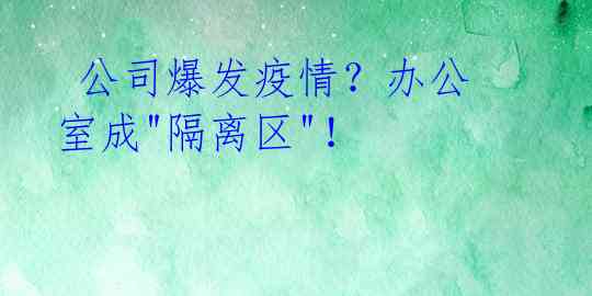  公司爆发疫情？办公室成"隔离区"！ 