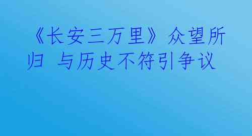 《长安三万里》众望所归 与历史不符引争议
