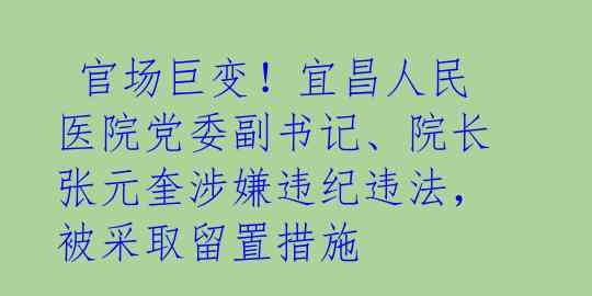 官场巨变!宜昌人民医院党委副书记、院长张元奎涉嫌违纪违法,被采取留置措施